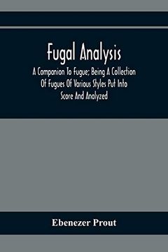 portada Fugal Analysis: A Companion To Fugue; Being A Collection Of Fugues Of Various Styles Put Into Score And Analyzed (in English)