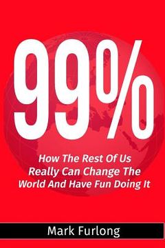 portada 99%: How the Rest of Us Can Change the World and Have Fun Doing It (en Inglés)
