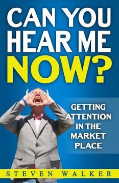 portada Can You Hear Me Now?: Getting attention in the market place (en Inglés)
