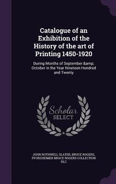 portada Catalogue of an Exhibition of the History of the art of Printing 1450-1920: During Months of September & October in the Year Nineteen Hundred and Twen (en Inglés)