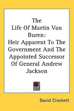 portada the life of martin van buren: heir apparent to the government and the appointed successor of general andrew jackson (in English)