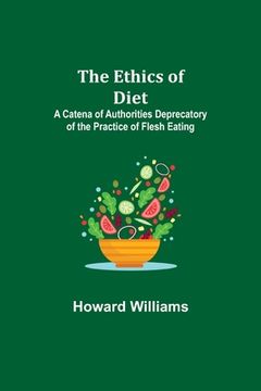 portada The Ethics of Diet; A Catena of Authorities Deprecatory of the Practice of Flesh Eating (en Inglés)