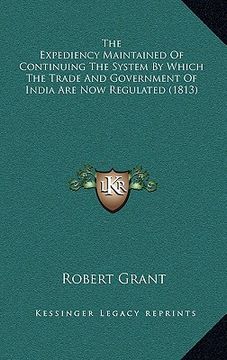 portada the expediency maintained of continuing the system by which the trade and government of india are now regulated (1813) (en Inglés)