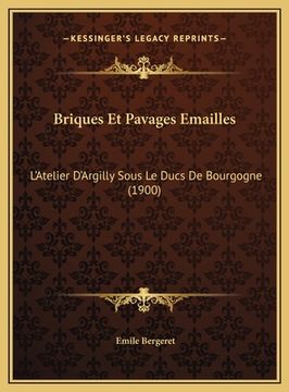portada Briques Et Pavages Emailles: L'Atelier D'Argilly Sous Le Ducs De Bourgogne (1900) (en Francés)