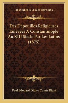 portada Des Depouilles Religieuses Enlevees A Constantinople Au XIII Siecle Par Les Latins (1875) (in French)
