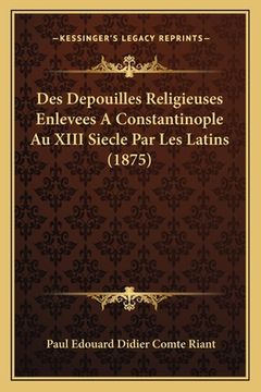 portada Des Depouilles Religieuses Enlevees A Constantinople Au XIII Siecle Par Les Latins (1875) (en Francés)