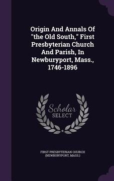 portada Origin And Annals Of "the Old South," First Presbyterian Church And Parish, In Newburyport, Mass., 1746-1896
