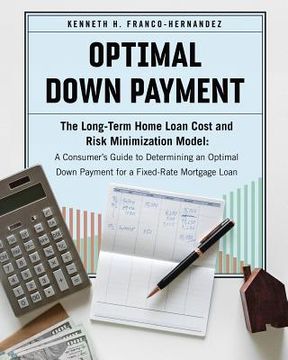 portada Optimal Down Payment: The Long-Term Home Loan Cost and Risk Minimization Model: A Consumer's Guide to Determining an Optimal Down Payment fo (en Inglés)