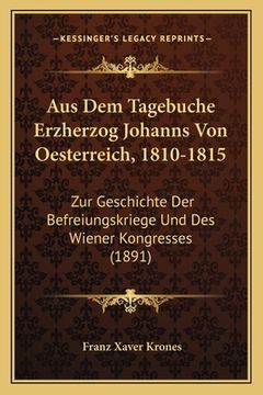 portada Aus Dem Tagebuche Erzherzog Johanns Von Oesterreich, 1810-1815: Zur Geschichte Der Befreiungskriege Und Des Wiener Kongresses (1891) (in German)