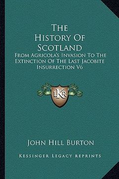 portada the history of scotland: from agricola's invasion to the extinction of the last jacobite insurrection v6 (en Inglés)