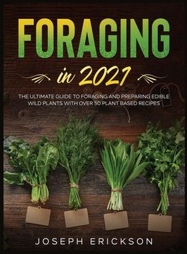 portada Foraging in 2021: The Ultimate Guide to Foraging and Preparing Edible Wild Plants With Over 50 Plant Based Recipes 