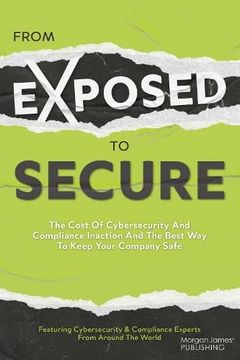 portada From Exposed to Secure: The Cost of Cybersecurity and Compliance Inaction and the Best way to Keep you Company Safe (en Inglés)