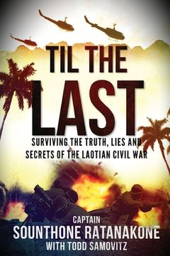 portada Til The Last: Surviving the Truth, Lies and Secrets of the Laotian Civil War (en Inglés)