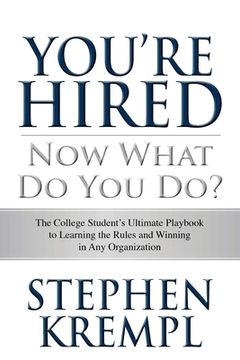 portada You're Hired - Now What Do You Do?: The College Students Ultimate Playbook to Learning the Rules and Winning in Any Organization (en Inglés)
