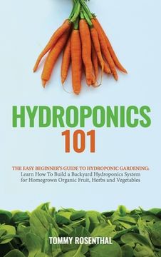 portada Hydroponics 101: The Easy Beginner's Guide to Hydroponic Gardening. Learn How To Build a Backyard Hydroponics System for Homegrown Orga (en Inglés)