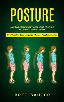 portada Posture: How to Permanently Heal Your Posture Without Tons of Effort (How Does Our Body Language Influence People Around Us) (en Inglés)