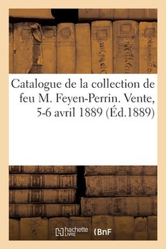 portada Catalogue de Tableaux, Pastels Et Dessins de la Collection de Feu M. Feyen-Perrin: Vente, 5-6 Avril 1889 (in French)
