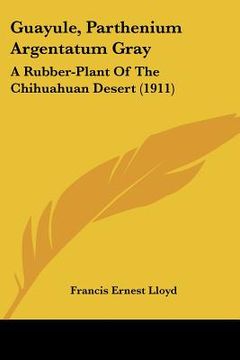 portada guayule, parthenium argentatum gray: a rubber-plant of the chihuahuan desert (1911) (en Inglés)