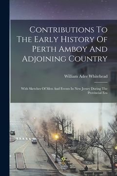 portada Contributions To The Early History Of Perth Amboy And Adjoining Country: With Sketches Of Men And Events In New Jersey During The Provincial Era (en Inglés)