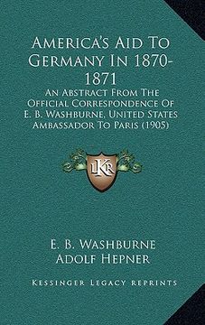 portada america's aid to germany in 1870-1871: an abstract from the official correspondence of e. b. washburne, united states ambassador to paris (1905)