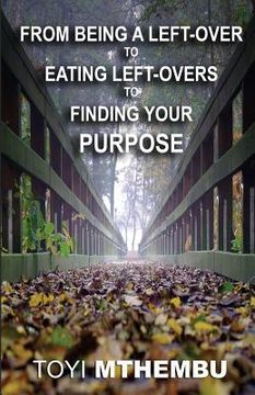 portada From Being A Left-Over To Eating Left-Overs To Finding Your Purpose (en Inglés)