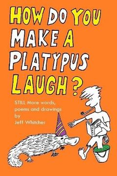 portada How Do You Make a Platypus Laugh?: Still MORE words, poems and drawings (en Inglés)