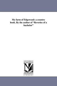 portada my farm of edgewood: a country book. by the author of "reveries of a bachelor" (en Inglés)