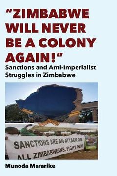 portada Zimbabwe Will Never be a Colony Again!: Sanctions and Anti-Imperialist Struggles in Zimbabwe (en Inglés)