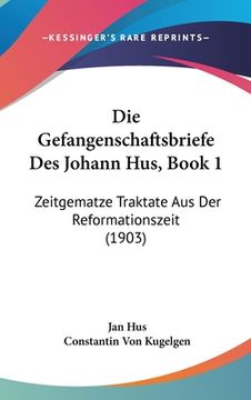 portada Die Gefangenschaftsbriefe Des Johann Hus, Book 1: Zeitgematze Traktate Aus Der Reformationszeit (1903) (en Alemán)
