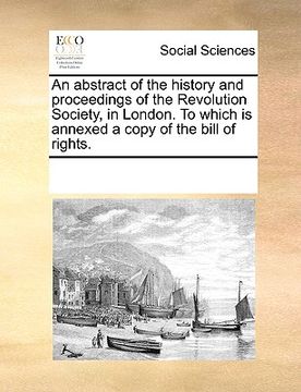 portada an abstract of the history and proceedings of the revolution society, in london. to which is annexed a copy of the bill of rights.