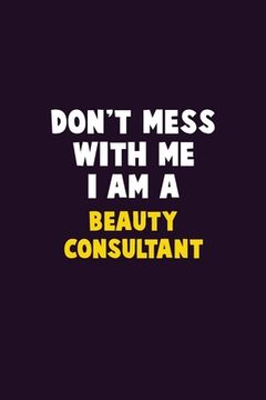 portada Don't Mess With Me, I Am A Beauty Consultant: 6X9 Career Pride 120 pages Writing Notebooks (en Inglés)