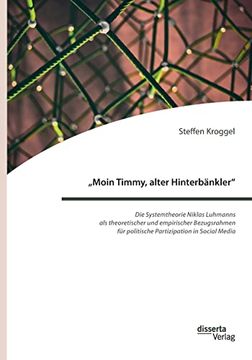 portada Moin Timmy, Alter Hinterbankler - die Systemtheorie Niklas Luhmanns als Theoretischer und Empirischer Bezugsrahmen fur Politische Partizipation in Social Media (en Alemán)