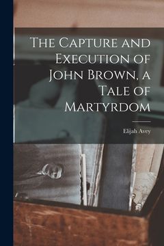 portada The Capture and Execution of John Brown, a Tale of Martyrdom (en Inglés)