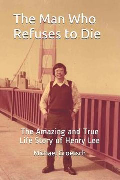 portada The Man Who Refuses to Die: The Amazing and True Life Story of Henry Lee (en Inglés)