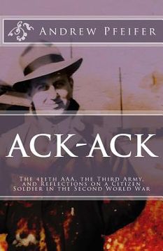 portada Ack-Ack: The 411th AAA, The Third Army, and Reflections on a Citizen-Soldier in the Second World War (en Inglés)