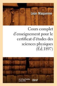 portada Cours Complet d'Enseignement Pour Le Certificat d'Études Des Sciences Physiques (Éd.1897) (in French)