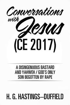 portada Conversations with Jesus (CE 2017): A Disingenuous Bastard and Yahweh/God's Only Son Begotten by Rape (en Inglés)