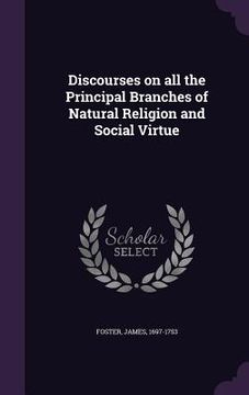 portada Discourses on all the Principal Branches of Natural Religion and Social Virtue (en Inglés)
