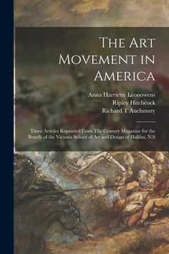 portada The Art Movement in America [microform]: Three Articles Reprinted From The Century Magazine for the Benefit of the Victoria School of Art and Design o (en Inglés)