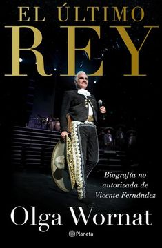 El Último Rey: La Biografía no Autorizada de Vicente Fernández