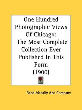 portada one hundred photographic views of chicago: the most complete collection ever published in this form (1900) (en Inglés)