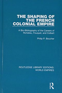 portada The Shaping of the French Colonial Empire: A Bio-Bibliography of the Careers of Richelieu, Fouquet, and Colbert (en Inglés)