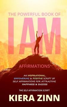 portada The Powerful Book of I Am Affirmations: An Inspirational, Empowering & Positive Script of Self Affirmations for Attracting Happiness & Success (en Inglés)