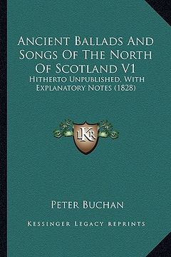 portada ancient ballads and songs of the north of scotland v1: hitherto unpublished, with explanatory notes (1828) (in English)