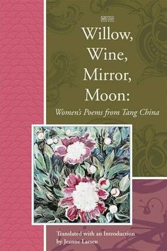 portada Willow, Wine, Mirror, Moon: Women's Poems From Tang China (Lannan Translations Selections) (en Inglés)