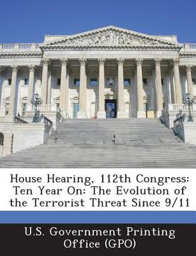 portada House Hearing, 112th Congress: Ten Year On: The Evolution of the Terrorist Threat Since 9/11 (en Inglés)