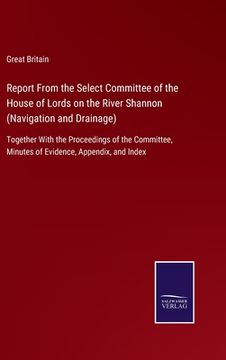 portada Report From the Select Committee of the House of Lords on the River Shannon (Navigation and Drainage): Together With the Proceedings of the Committee, (in English)