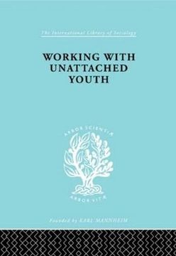 portada Working With Unattached Youth: Problem, Approach, Method the Report of an Enquiry Into the Ways and Means of Contacting and Working With Unattached.   Borough (International Library of Sociology)