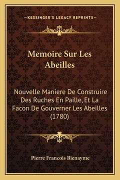 portada Memoire Sur Les Abeilles: Nouvelle Maniere De Construire Des Ruches En Paille, Et La Facon De Gouverner Les Abeilles (1780) (in French)