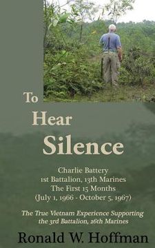 portada To Hear Silence: Charlie Battery 1st Battalion 13th Marines: The First 15 Months (en Inglés)